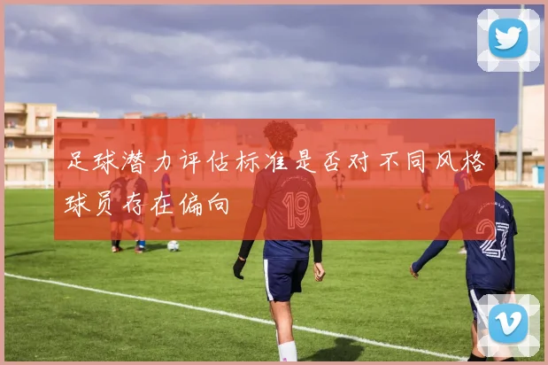 足球潜力评估标准是否对不同风格球员存在偏向