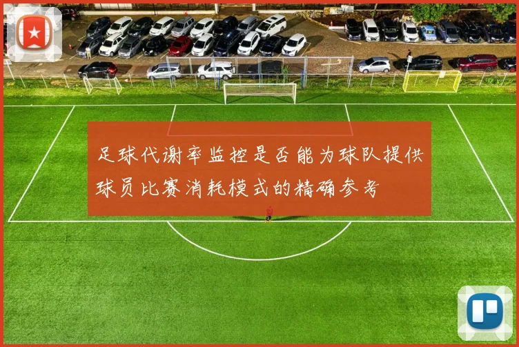 足球代谢率监控是否能为球队提供球员比赛消耗模式的精确参考