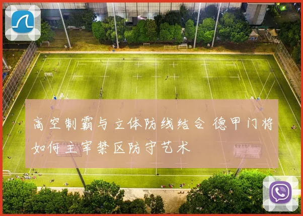 高空制霸与立体防线结合 德甲门将如何主宰禁区防守艺术