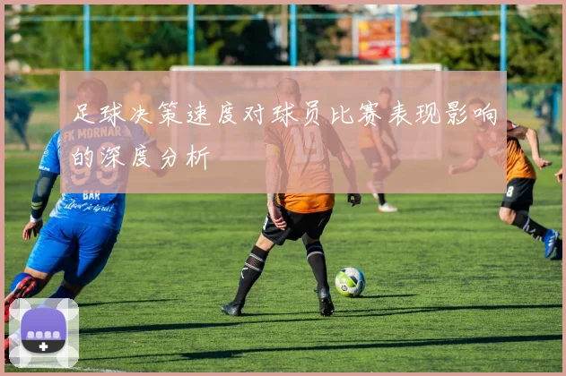 足球决策速度对球员比赛表现影响的深度分析
