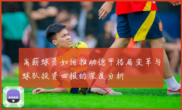 高薪球员如何推动德甲格局变革与球队投资回报的深度分析