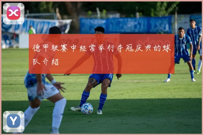 德甲联赛中经常举行夺冠庆典的球队介绍