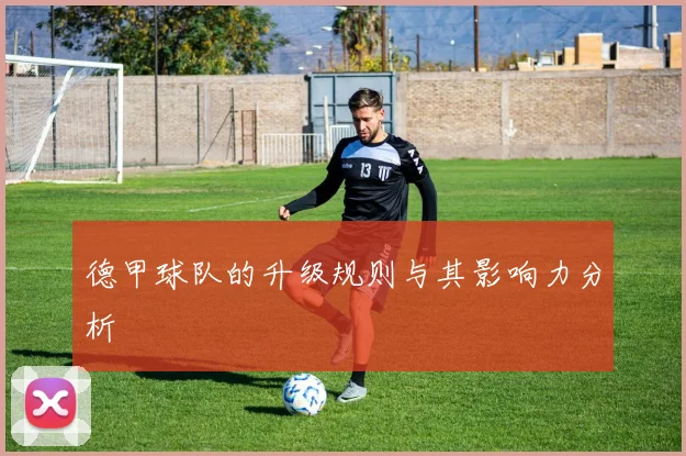 德甲球队的升级规则与其影响力分析